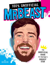 Title: 100% Unofficial MrBeast: The Unofficial Guide to Youtube's Biggest Star, Author: Ben Wilson