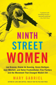 Title: Ninth Street Women: Lee Krasner, Elaine de Kooning, Grace Hartigan, Joan Mitchell, and Helen Frankenthaler: Five Painters and the Movement That Changed Modern Art, Author: Mary Gabriel