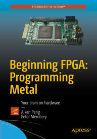 Title: Beginning FPGA: Programming Metal: Your brain on hardware, Author: Aiken Pang