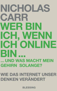 Title: Wer bin ich, wenn ich online bin.: und was macht mein Gehirn solange? - Wie das Internet unser Denken verändert, Author: Nicholas Carr