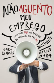 Title: Não aguento meu emprego: Como viver bem num ambiente de trabalho que faz mal, Author: Gary Chapman